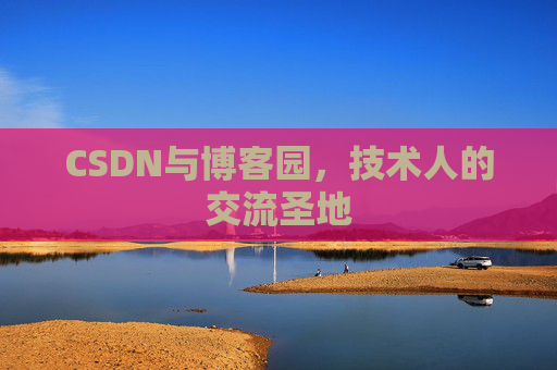 CSDN与博客园,技术人的交流圣地